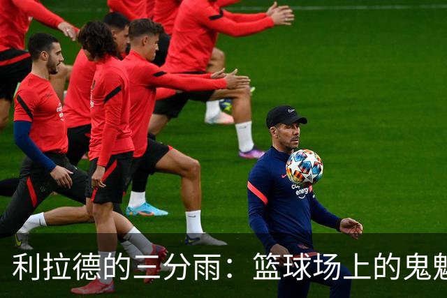 利拉德的三分雨：篮球场上的鬼魅之射