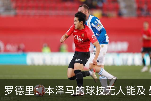 罗德里：本泽马的球技无人能及 曼城比皇马强